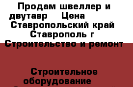 Продам швеллер и двутавр. › Цена ­ 1 000 - Ставропольский край, Ставрополь г. Строительство и ремонт » Строительное оборудование   . Ставропольский край